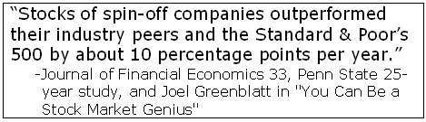 Joel Greenblatt in You Can Be a Stock Market Genius, Journal of Financial Economics 33, Penn State 25-year study: Stocks of spin-off companies outperformed their industry peers and the Standard & Poor's 500 by about 10 percentage points per year.